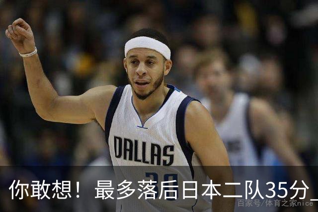 你敢想！最多落后日本二队35分 近10年男篮在干什么