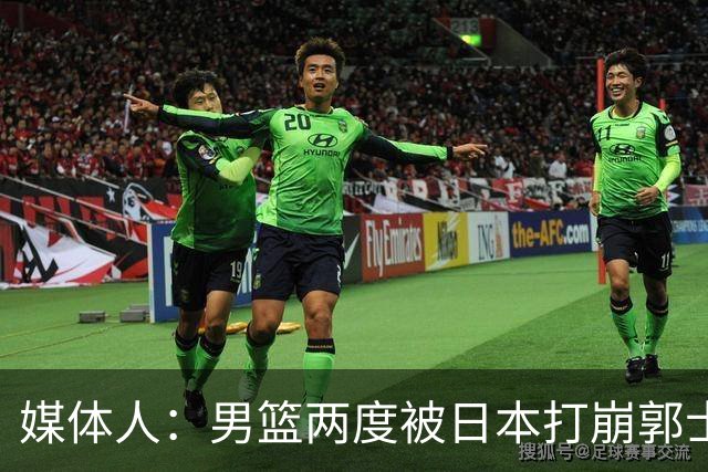 媒体人：男篮两度被日本打崩郭士强应担责 我觉得可以提前换帅